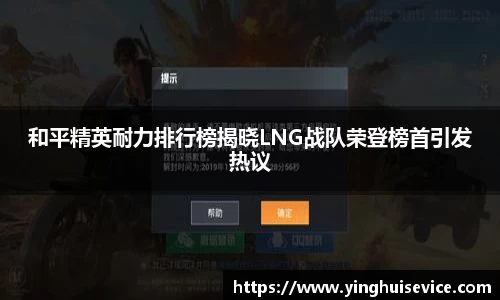 和平精英耐力排行榜揭晓LNG战队荣登榜首引发热议