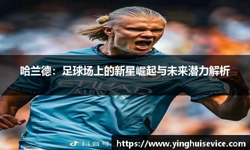 哈兰德：足球场上的新星崛起与未来潜力解析